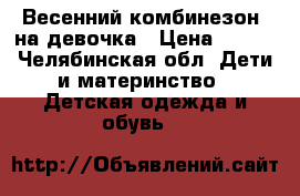 Весенний комбинезон  на девочка › Цена ­ 300 - Челябинская обл. Дети и материнство » Детская одежда и обувь   